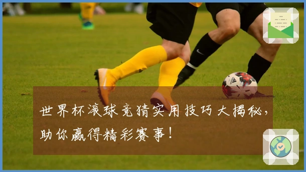 世界杯滚球竞猜实用技巧大揭秘，助你赢得精彩赛事！