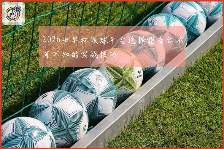 2026世界杯滚球平台选择指南你不可不知的实战技巧