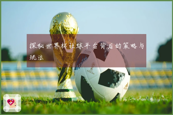 探秘世界杯让球平台背后的策略与玩法
