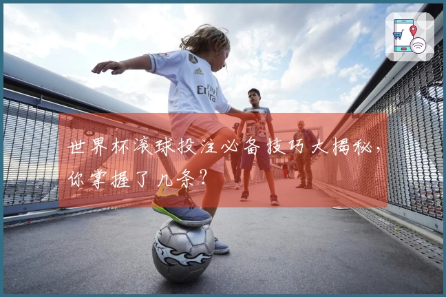 世界杯滚球投注必备技巧大揭秘，你掌握了几条？