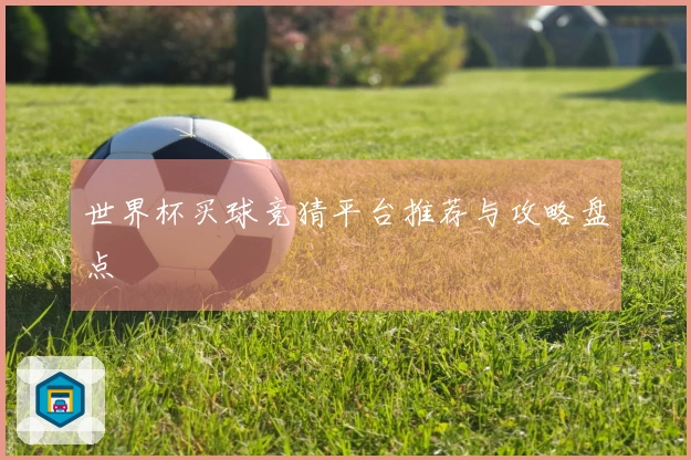世界杯买球竞猜平台推荐与攻略盘点