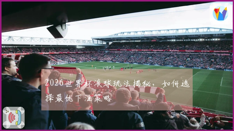 2026世界杯滚球玩法揭秘，如何选择最优下注策略