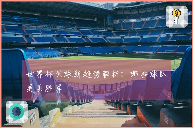世界杯买球新趋势解析：哪些球队更具胜算