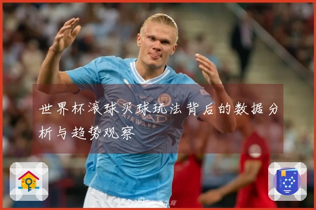 世界杯滚球买球玩法背后的数据分析与趋势观察