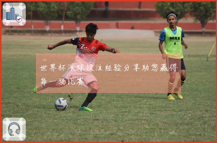 世界杯滚球投注经验分享助您赢得每一场比赛
