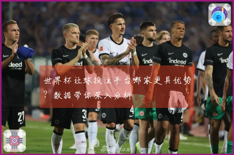世界杯让球投注平台哪家更具优势？数据带你深入分析