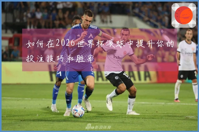 如何在2026世界杯滚球中提升你的投注技巧和胜率