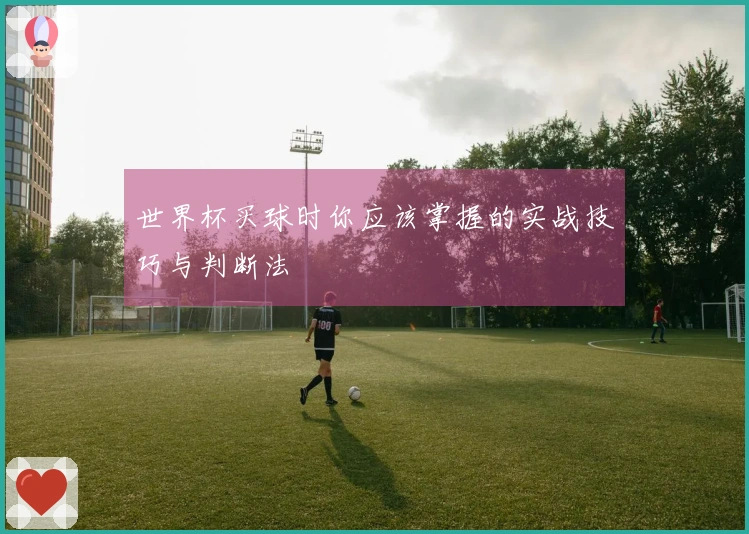 世界杯买球时你应该掌握的实战技巧与判断法