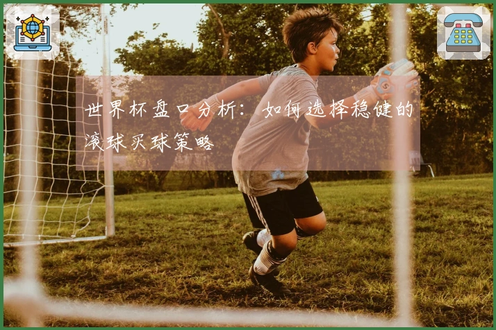 世界杯盘口分析：如何选择稳健的滚球买球策略