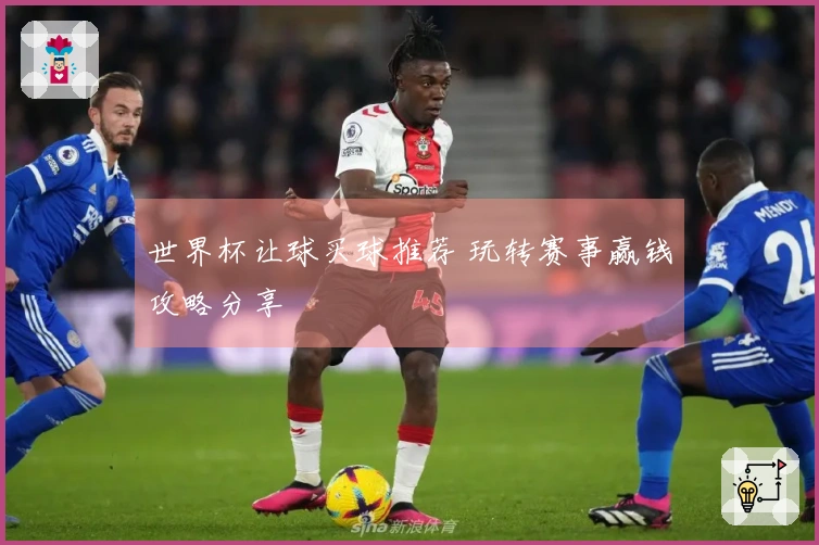 世界杯让球买球推荐 玩转赛事赢钱攻略分享