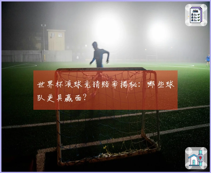 世界杯滚球竞猜赔率揭秘：哪些球队更具赢面？