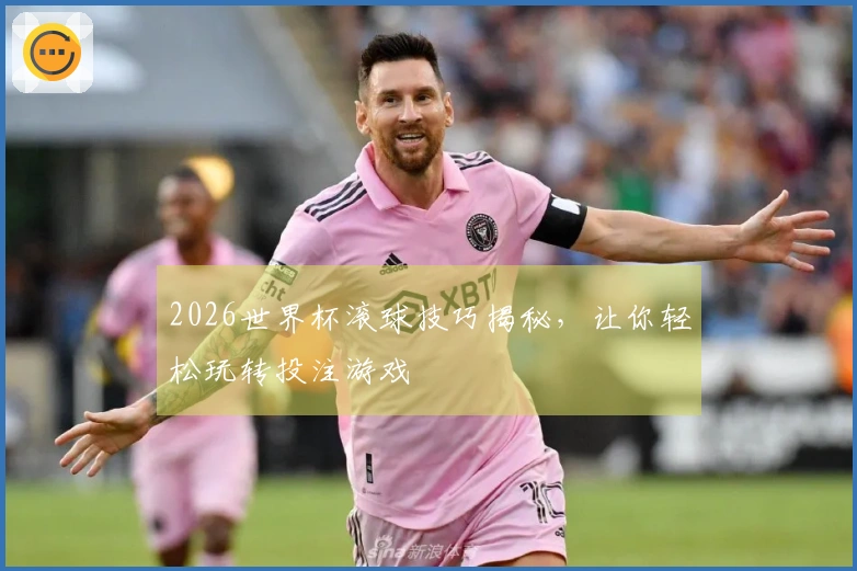 2026世界杯滚球技巧揭秘，让你轻松玩转投注游戏