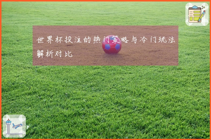 世界杯投注的热门策略与冷门玩法解析对比