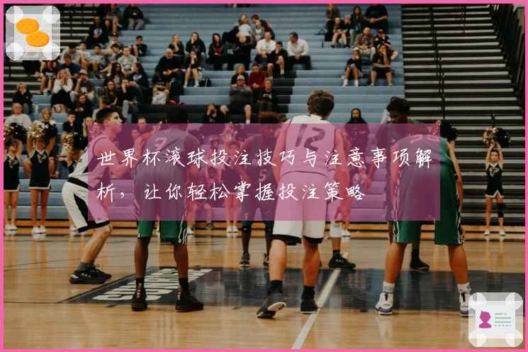 世界杯滚球投注技巧与注意事项解析，让你轻松掌握投注策略