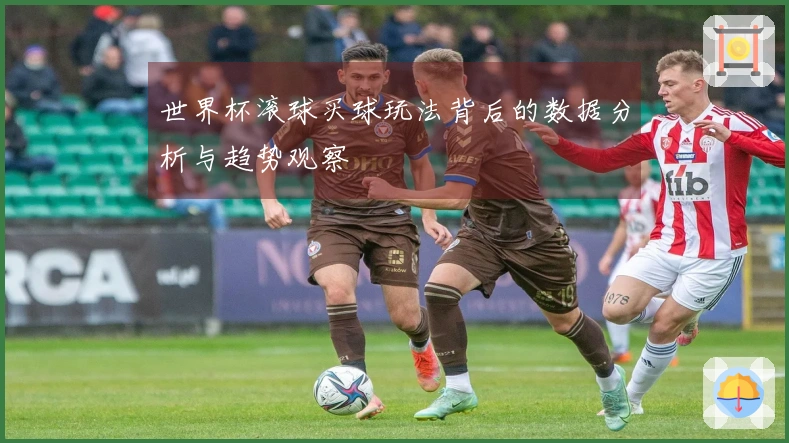 世界杯滚球买球玩法背后的数据分析与趋势观察